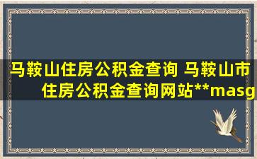 马鞍山住房公积金查询 马鞍山市住房公积金查询网站http：www.masgjj.gov.cn：85